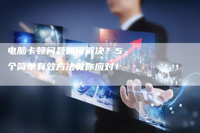 电脑卡顿问题如何解决?5个简单有效方法教你应对!-想发外链网