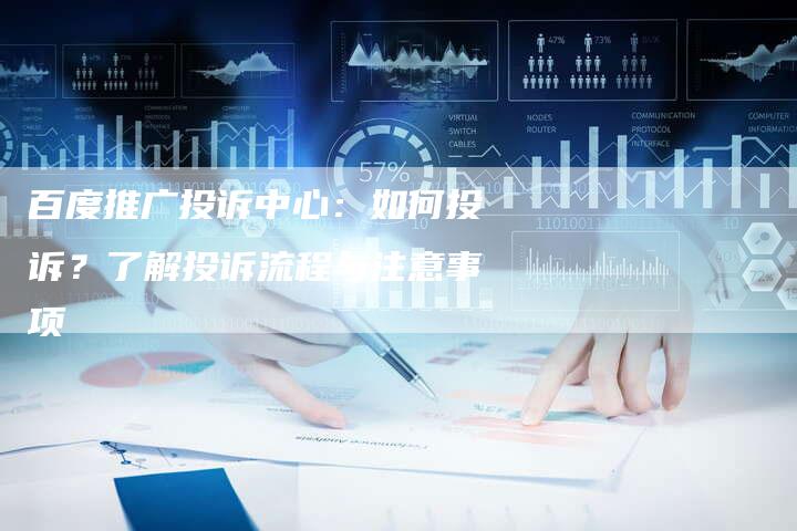 百度推广投诉中心:如何投诉?了解投诉流程与注意事项-想发外链网