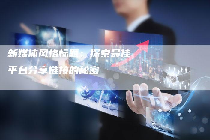 新媒体风格标题:探索最佳平台分享链接的秘密-想发外链网