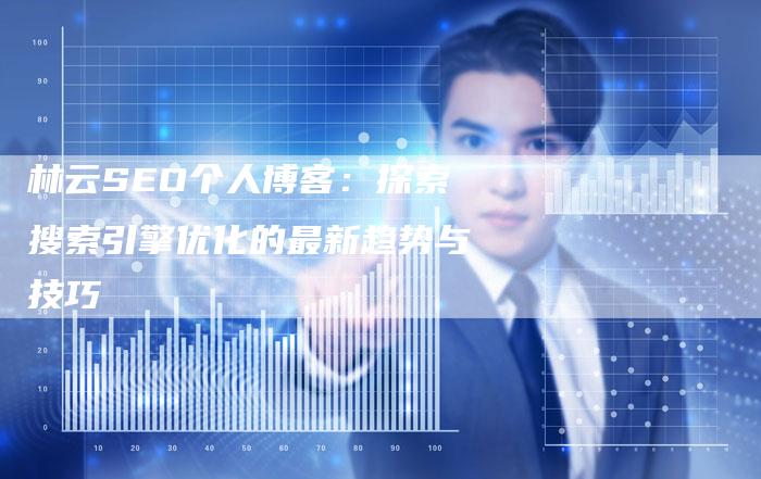 林云SEO个人博客：探索搜索引擎优化的最新趋势与技巧