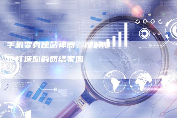 手机变身建站神器:随时随地打造你的网络家园-想发外链网