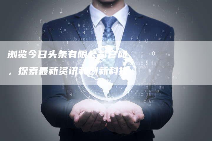 浏览今日头条有限公司官网,探索最新资讯和创新科技-想发外链网