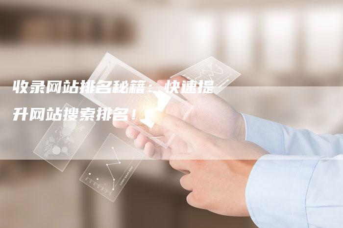收录网站排名秘籍：快速提升网站搜索排名！