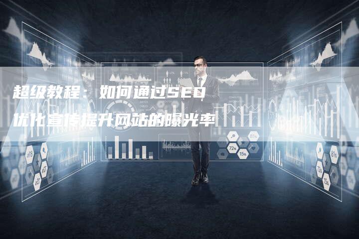 超级教程:如何通过SEO优化宣传提升网站的曝光率-想发外链网