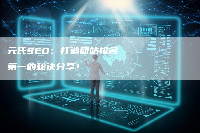 元氏SEO：打造网站排名第一的秘诀分享！
