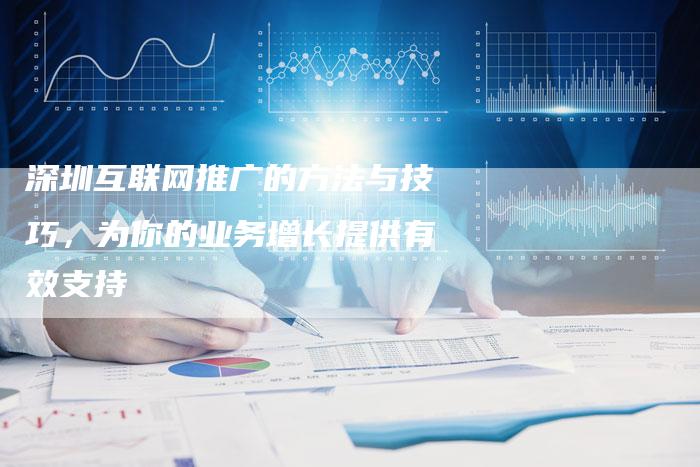 深圳互联网推广的方法与技巧,为你的业务增长提供有效支持-想发外链网