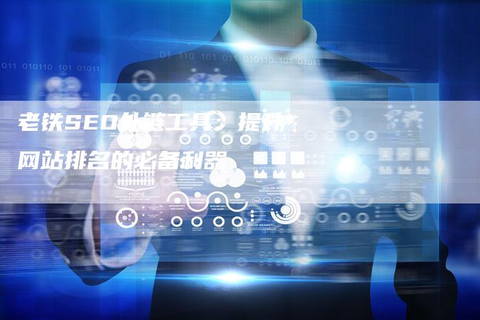 老铁SEO外链工具:提升网站排名的必备利器-想发外链网