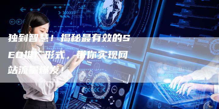 独到智慧!揭秘最有效的SEO推广形式,带你实现网站流量爆发!-想发外链网