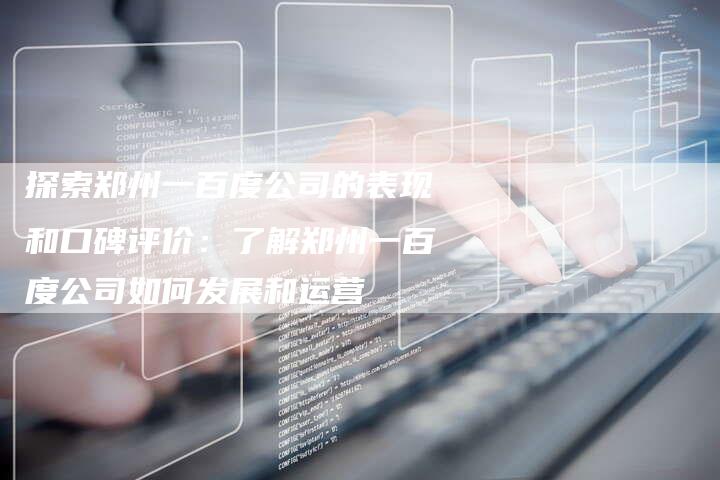 探索郑州一百度公司的表现和口碑评价：了解郑州一百度公司如何发展和运营
