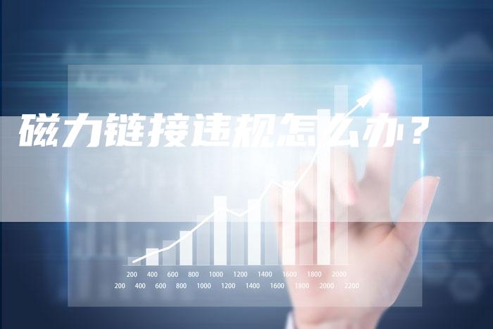 磁力链接违规怎么办?-想发外链网