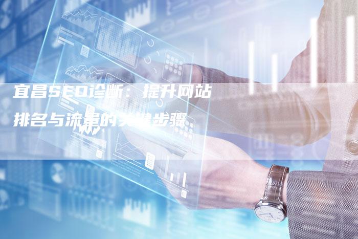 宜昌SEO诊断：提升网站排名与流量的关键步骤