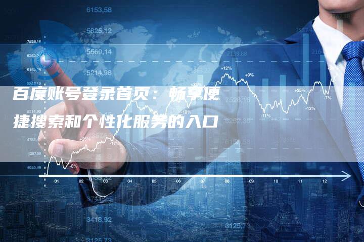 百度账号登录首页:畅享便捷搜索和个性化服务的入口-想发外链网