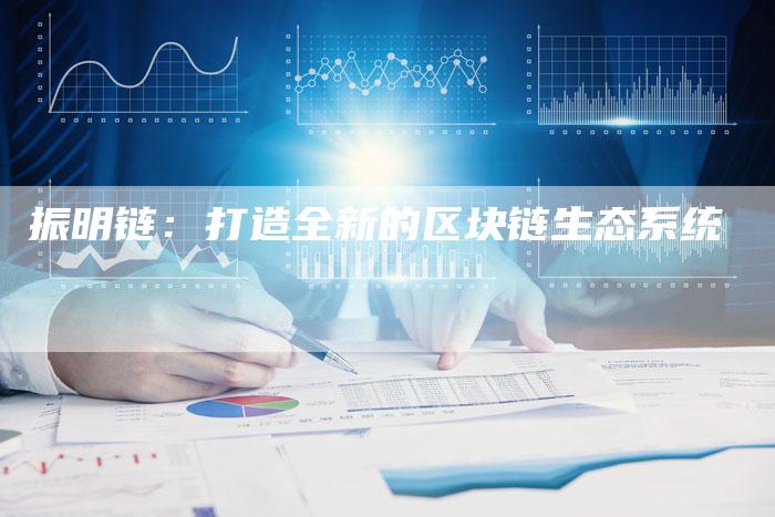 振明链:打造全新的区块链生态系统-想发外链网