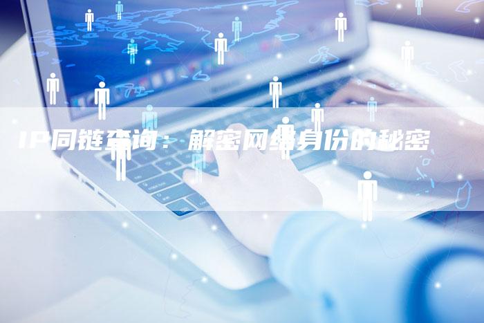 IP同链查询:解密网络身份的秘密-想发外链网