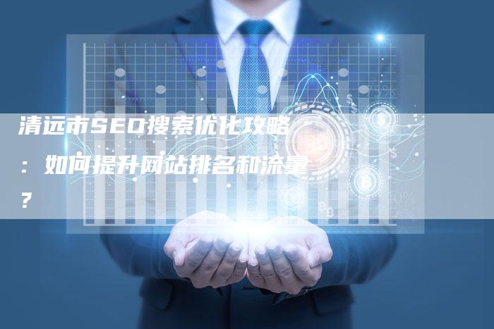 清远市SEO搜索优化攻略:如何提升网站排名和流量?-想发外链网