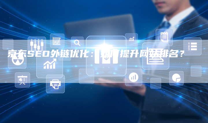 京东SEO外链优化：如何提升网站排名？