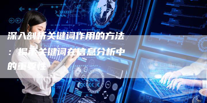 深入剖析关键词作用的方法:揭示关键词在信息分析中的重要性-想发外链网