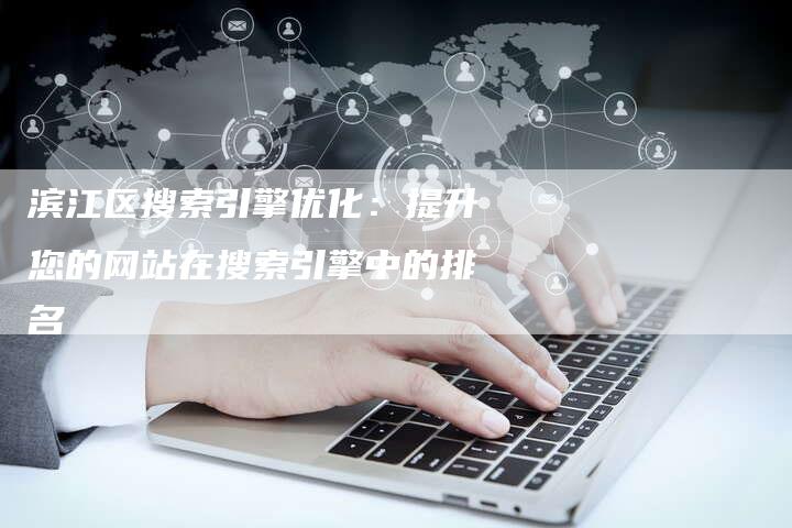 滨江区搜索引擎优化：提升您的网站在搜索引擎中的排名