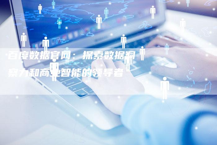 百度数据官网：探索数据洞察力和商业智能的领导者