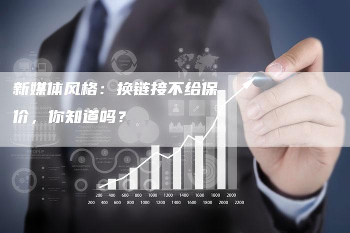 新媒体风格:换链接不给保价,你知道吗?-想发外链网