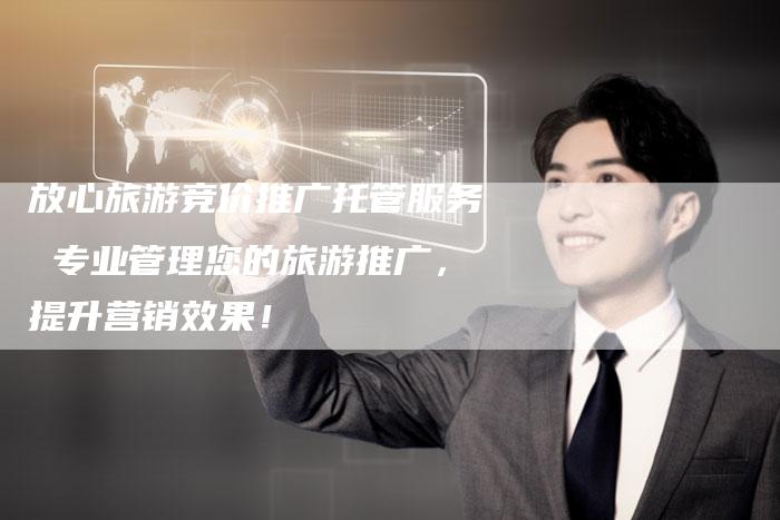 放心旅游竞价推广托管服务 专业管理您的旅游推广,提升营销效果!-想发外链网