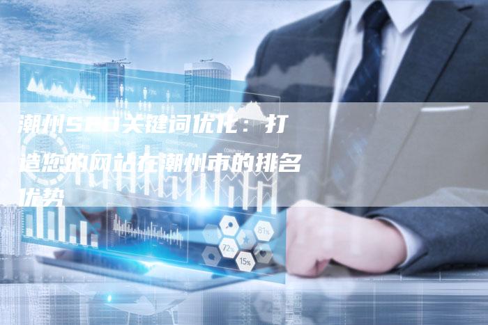 潮州SEO关键词优化:打造您的网站在潮州市的排名优势-想发外链网