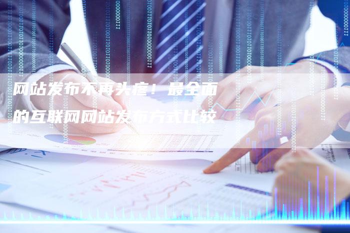 网站发布不再头疼！最全面的互联网网站发布方式比较