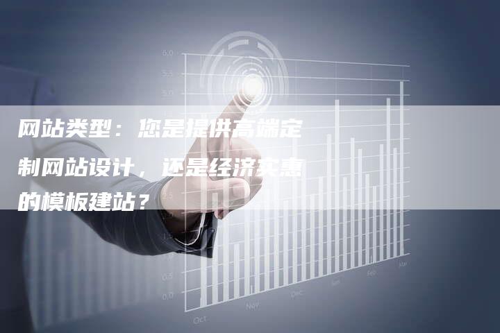 网站类型:您是提供高端定制网站设计,还是经济实惠的模板建站?-想发外链网