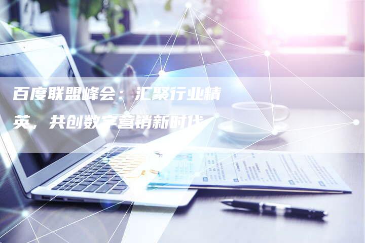 百度联盟峰会:汇聚行业精英,共创数字营销新时代-想发外链网
