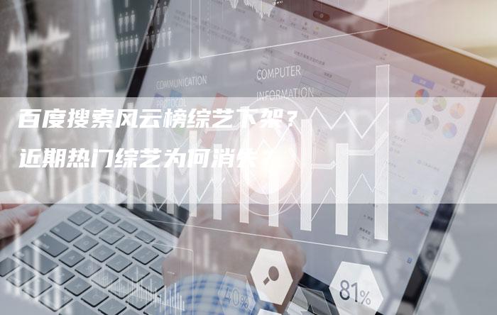 百度搜索风云榜综艺下架?近期热门综艺为何消失?-想发外链网