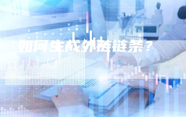 如何生成外链链条?-想发外链网