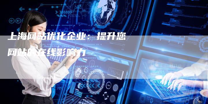 上海网站优化企业：提升您网站的在线影响力