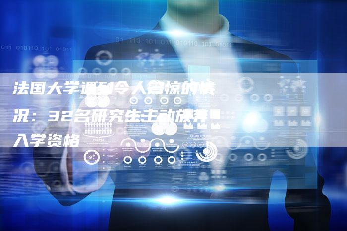 法国大学遇到令人震惊的情况:32名研究生主动放弃入学资格-想发外链网