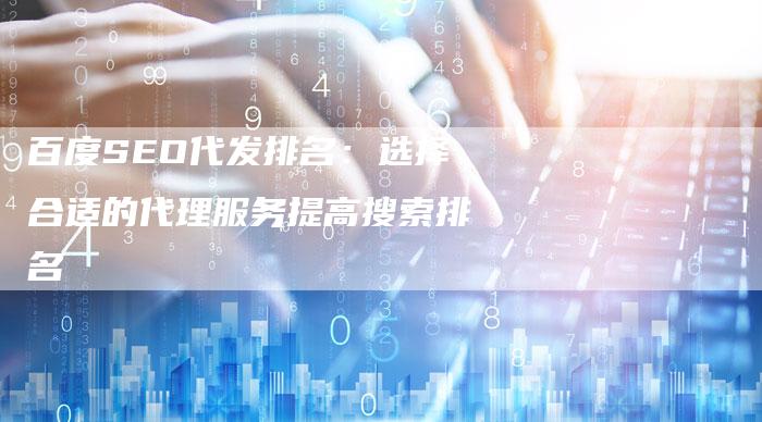 百度SEO代发排名:选择合适的代理服务提高搜索排名-想发外链网