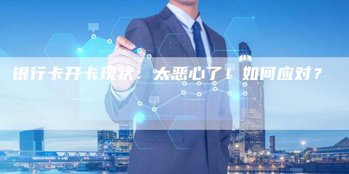 银行卡开卡现状:太恶心了!如何应对?-想发外链网
