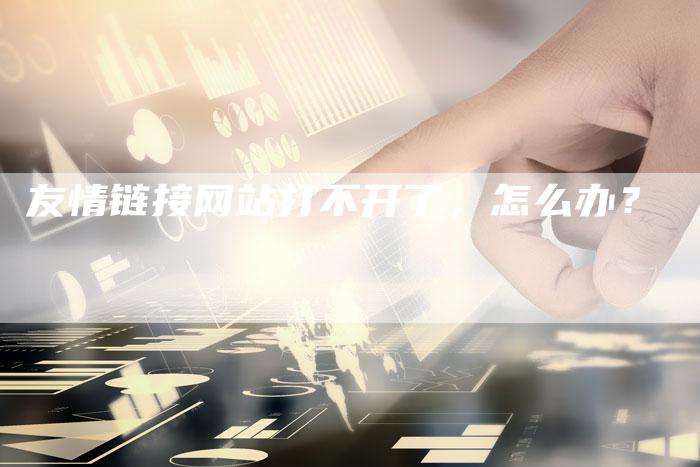 友情链接网站打不开了,怎么办?-想发外链网