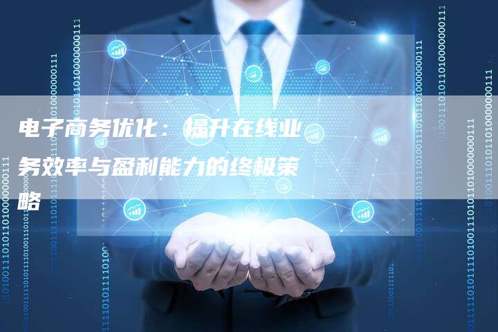 电子商务优化:提升在线业务效率与盈利能力的终极策略-想发外链网