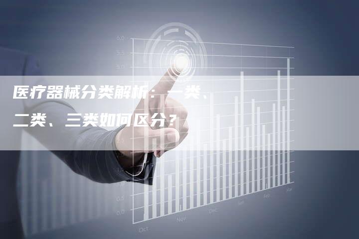 医疗器械分类解析:一类、二类、三类如何区分?-想发外链网