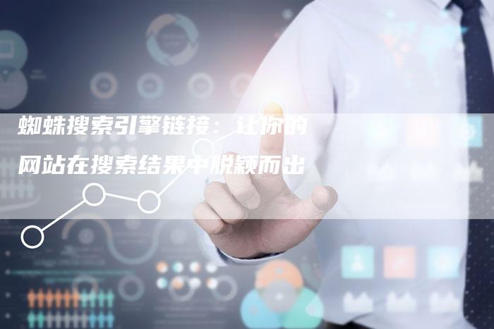蜘蛛搜索引擎链接:让你的网站在搜索结果中脱颖而出-想发外链网