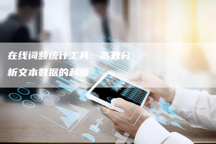 在线词频统计工具:高效分析文本数据的利器-想发外链网