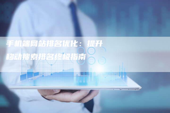 手机端网站排名优化:提升移动搜索排名终极指南-想发外链网