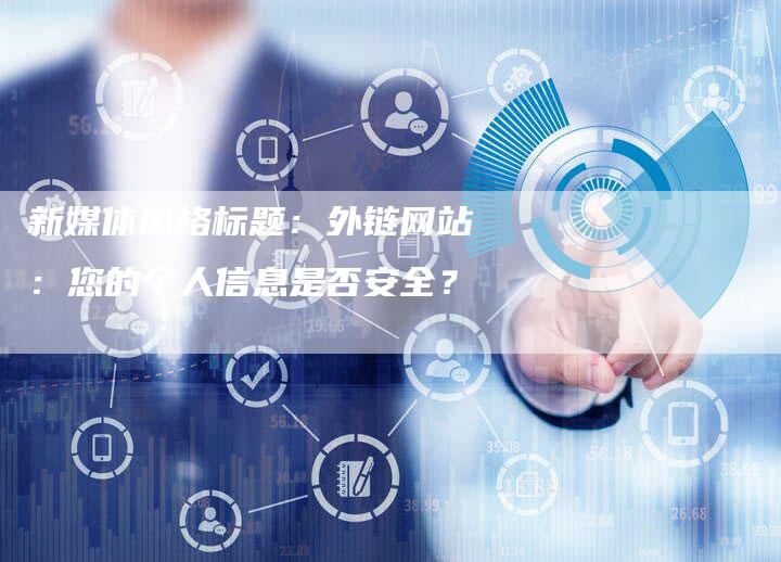 新媒体风格标题：外链网站：您的个人信息是否安全？