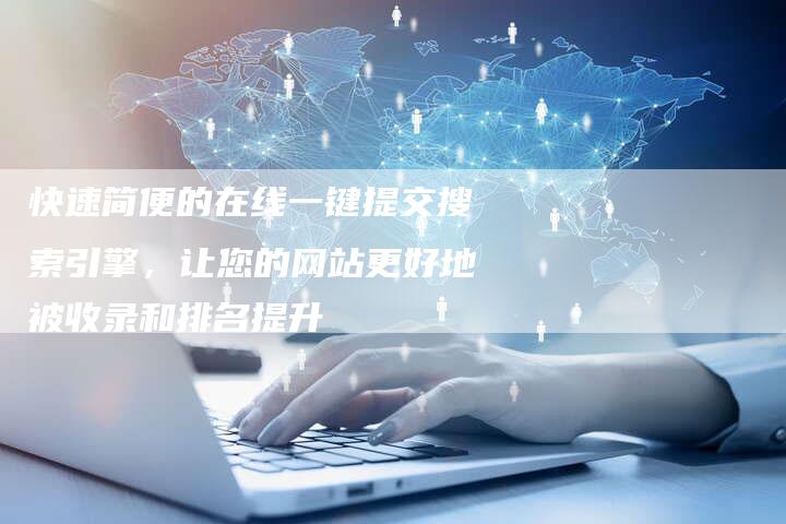 快速简便的在线一键提交搜索引擎，让您的网站更好地被收录和排名提升