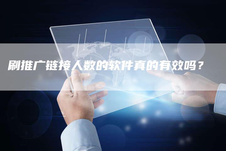 刷推广链接人数的软件真的有效吗?-想发外链网