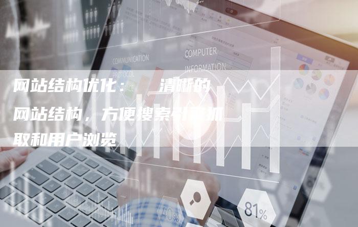 网站结构优化: 清晰的网站结构,方便搜索引擎抓取和用户浏览-想发外链网