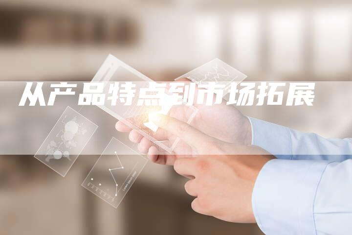 从产品特点到市场拓展-想发外链网