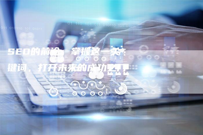 SEO的前途:掌握这一关键词,打开未来的成功之门-想发外链网