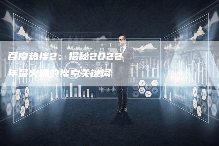 百度热搜2:揭秘2022年最火爆的搜索关键词-想发外链网
