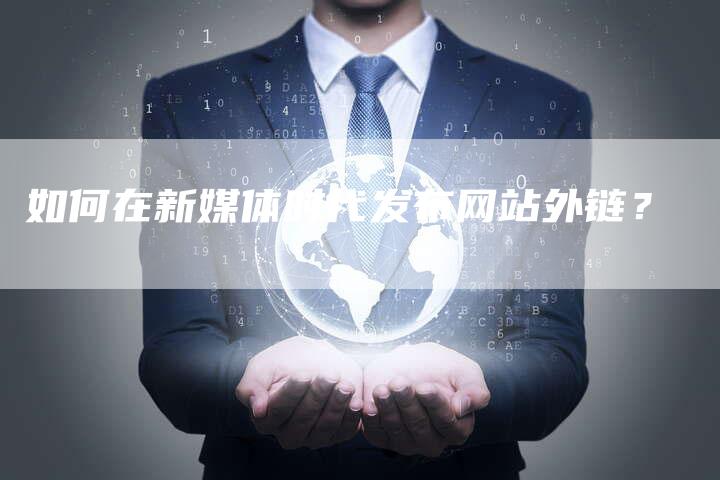 如何在新媒体时代发布网站外链?-想发外链网