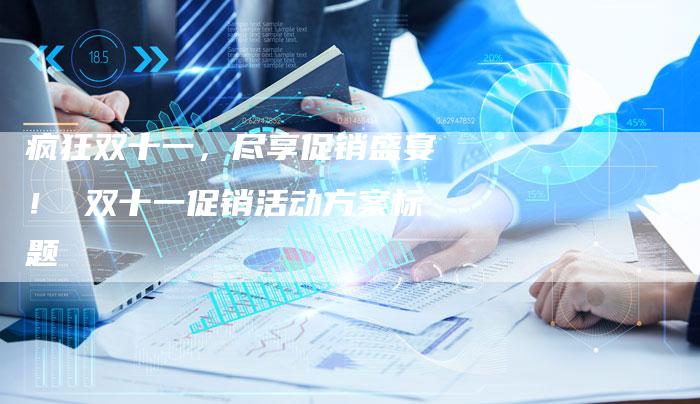 疯狂双十一,尽享促销盛宴! 双十一促销活动方案标题-想发外链网